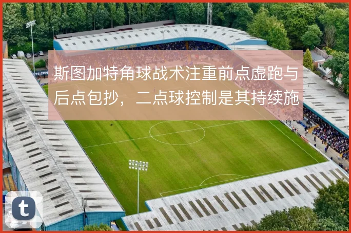 斯图加特角球战术注重前点虚跑与后点包抄,二点球控制是其持续施压的保障