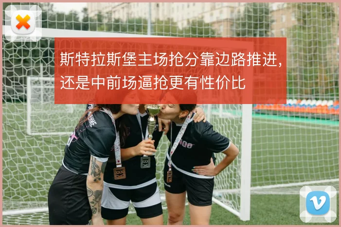 斯特拉斯堡主场抢分靠边路推进,还是中前场逼抢更有性价比