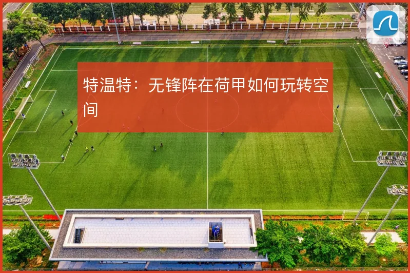 特温特:无锋阵在荷甲如何玩转空间