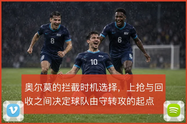 奥尔莫的拦截时机选择，上抢与回收之间决定球队由守转攻的起点