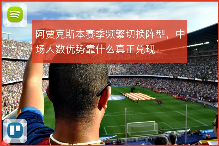 阿贾克斯本赛季频繁切换阵型，中场人数优势靠什么真正兑现