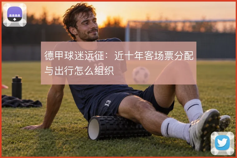 德甲球迷远征:近十年客场票分配与出行怎么组织