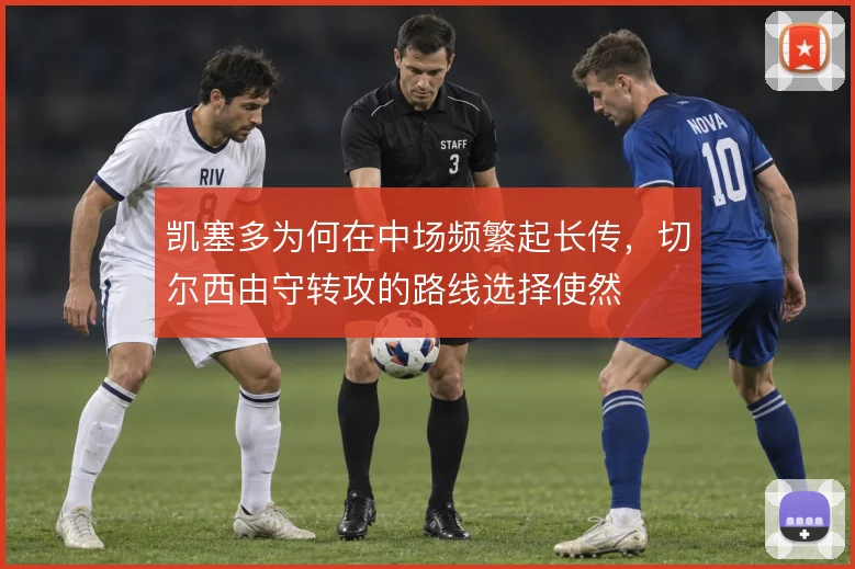 凯塞多为何在中场频繁起长传，切尔西由守转攻的路线选择使然
