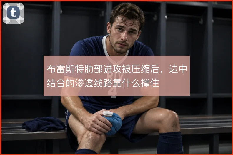 布雷斯特肋部进攻被压缩后,边中结合的渗透线路靠什么撑住