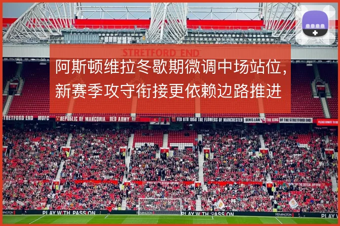 阿斯顿维拉冬歇期微调中场站位,新赛季攻守衔接更依赖边路推进