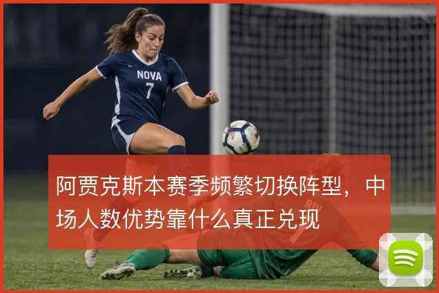 阿贾克斯本赛季频繁切换阵型,中场人数优势靠什么真正兑现