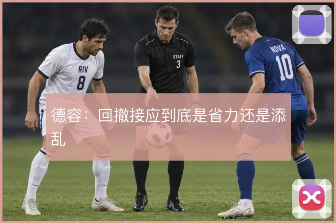 德容：回撤接应到底是省力还是添乱