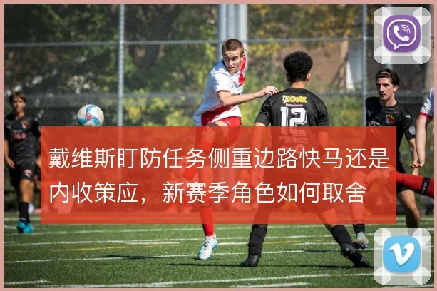 戴维斯盯防任务侧重边路快马还是内收策应，新赛季角色如何取舍