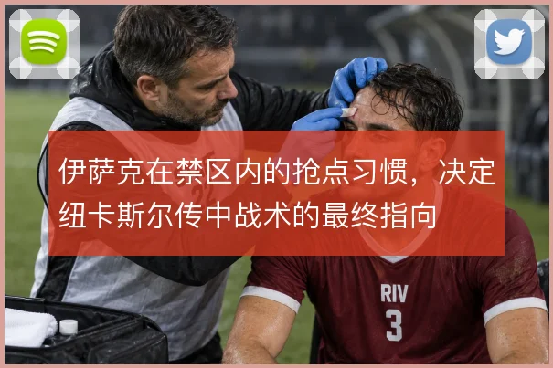 伊萨克在禁区内的抢点习惯，决定纽卡斯尔传中战术的最终指向