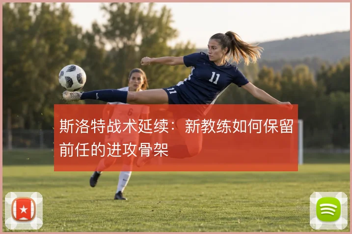 斯洛特战术延续：新教练如何保留前任的进攻骨架