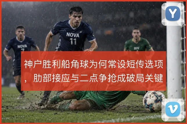 神户胜利船角球为何常设短传选项，肋部接应与二点争抢成破局关键