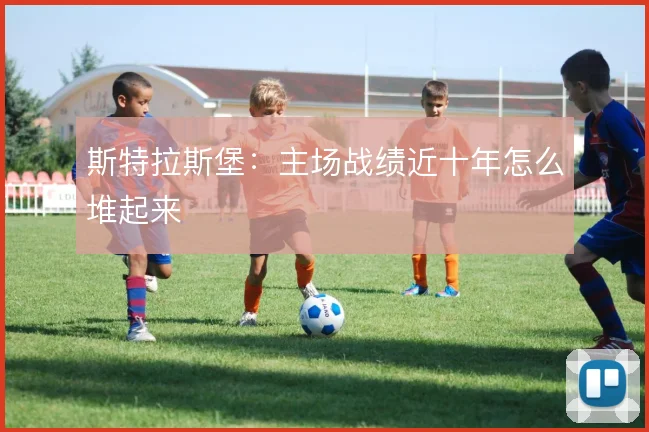 斯特拉斯堡:主场战绩近十年怎么堆起来