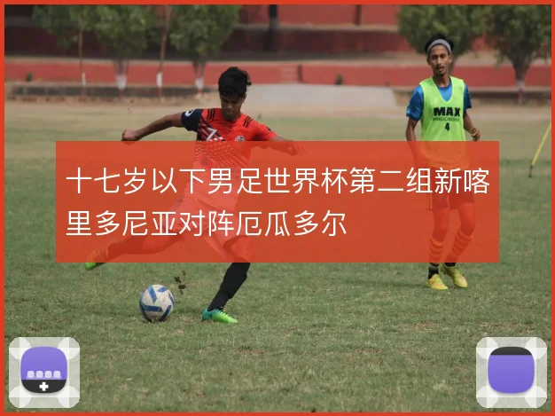 十七岁以下男足世界杯第二组新喀里多尼亚对阵厄瓜多尔