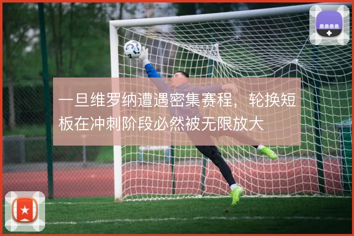 一旦维罗纳遭遇密集赛程,轮换短板在冲刺阶段必然被无限放大