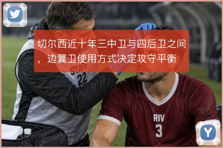 切尔西近十年三中卫与四后卫之间,边翼卫使用方式决定攻守平衡