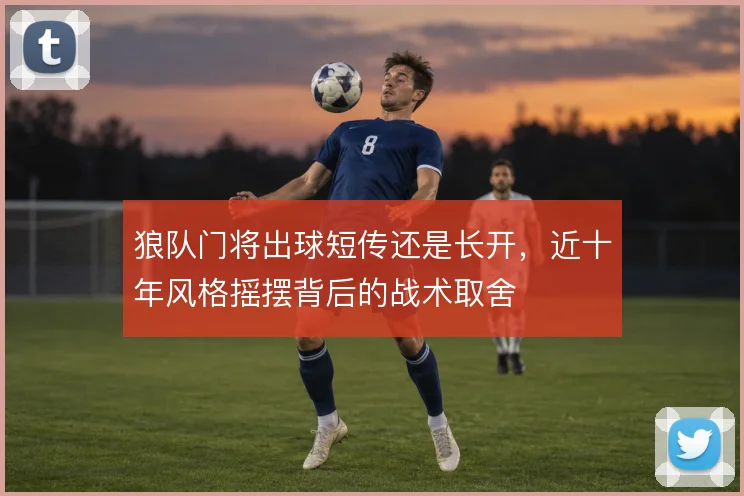 狼队门将出球短传还是长开,近十年风格摇摆背后的战术取舍