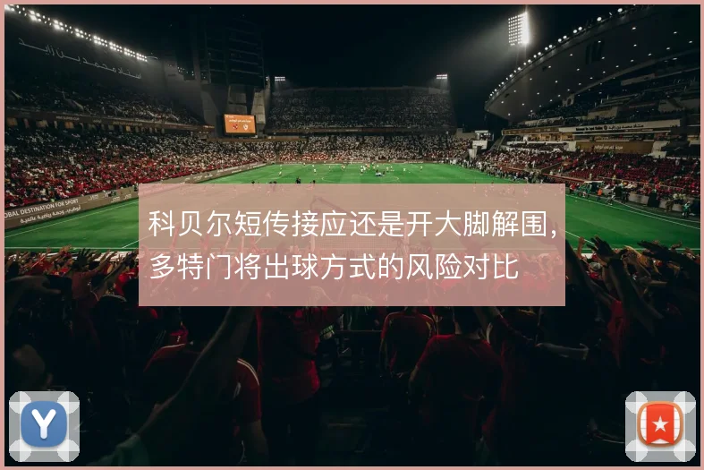 科贝尔短传接应还是开大脚解围,多特门将出球方式的风险对比