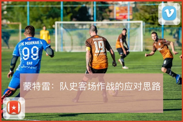 蒙特雷：队史客场作战的应对思路
