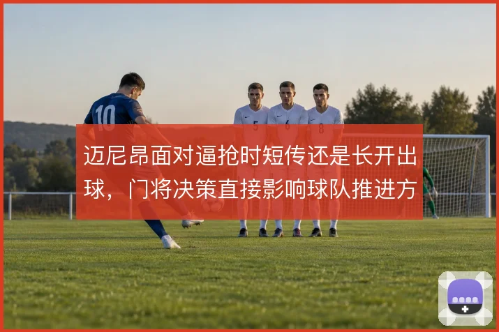 迈尼昂面对逼抢时短传还是长开出球,门将决策直接影响球队推进方式