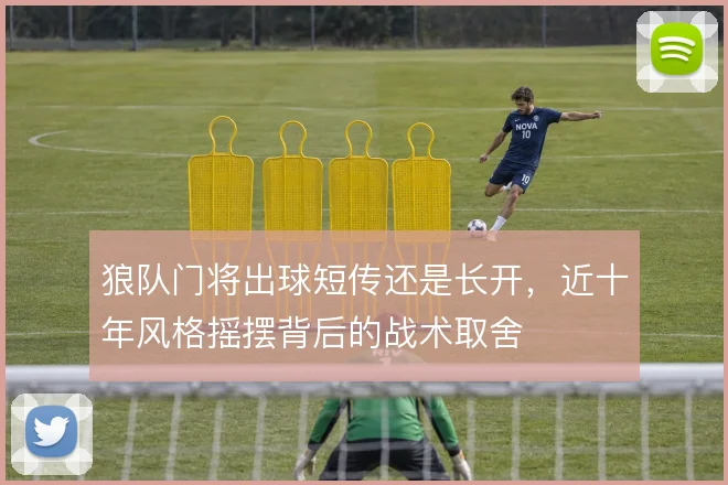 狼队门将出球短传还是长开,近十年风格摇摆背后的战术取舍