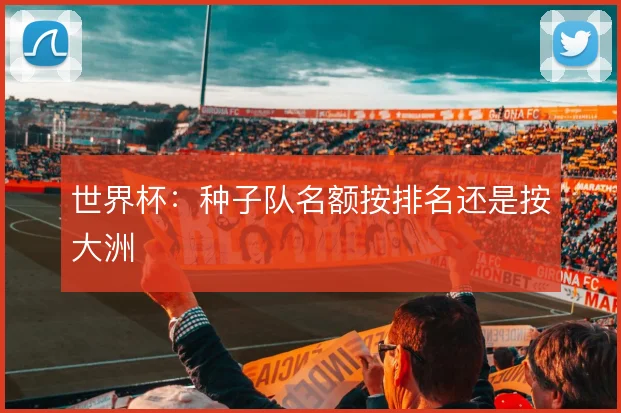 世界杯:种子队名额按排名还是按大洲