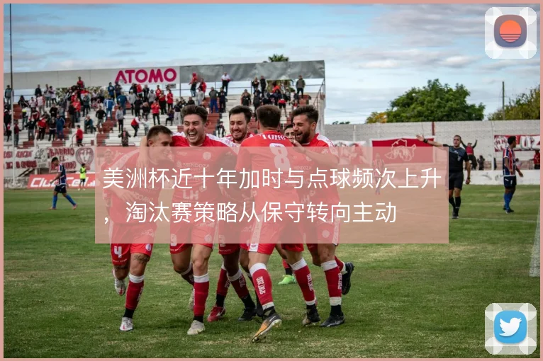 美洲杯近十年加时与点球频次上升,淘汰赛策略从保守转向主动