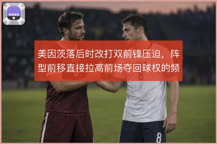 美因茨落后时改打双前锋压迫,阵型前移直接拉高前场夺回球权的频率