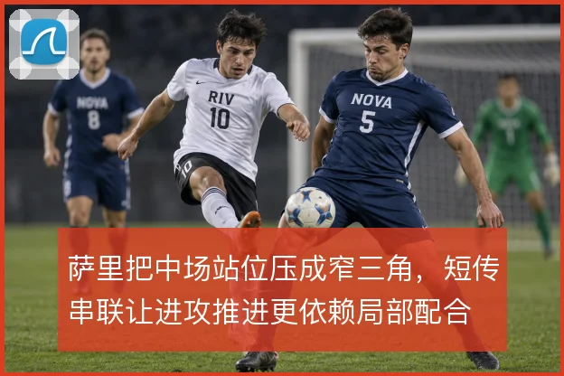 萨里把中场站位压成窄三角,短传串联让进攻推进更依赖局部配合