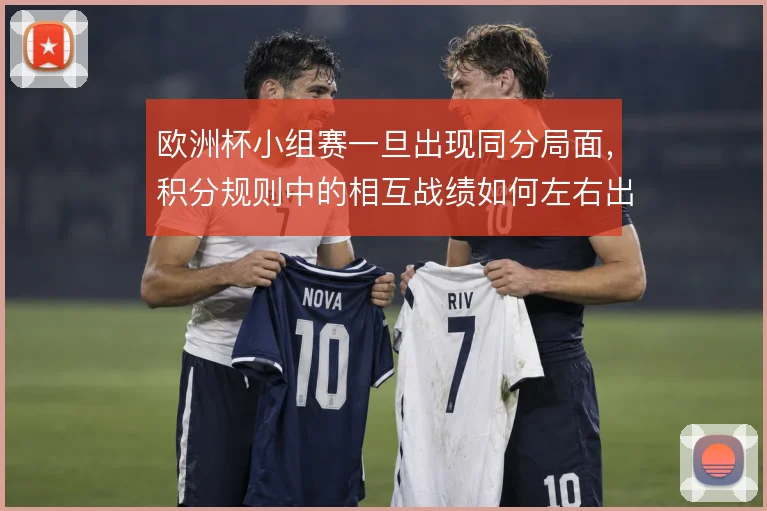 欧洲杯小组赛一旦出现同分局面，积分规则中的相互战绩如何左右出线形势