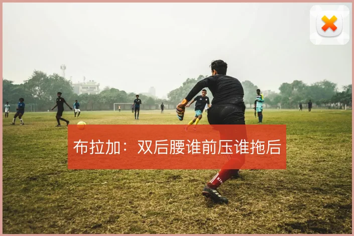 布拉加:双后腰谁前压谁拖后