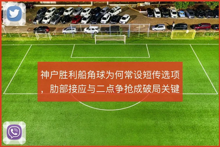 神户胜利船角球为何常设短传选项,肋部接应与二点争抢成破局关键
