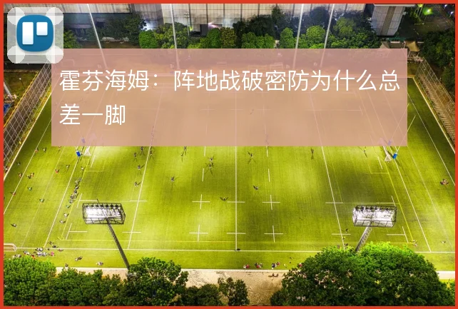 霍芬海姆:阵地战破密防为什么总差一脚