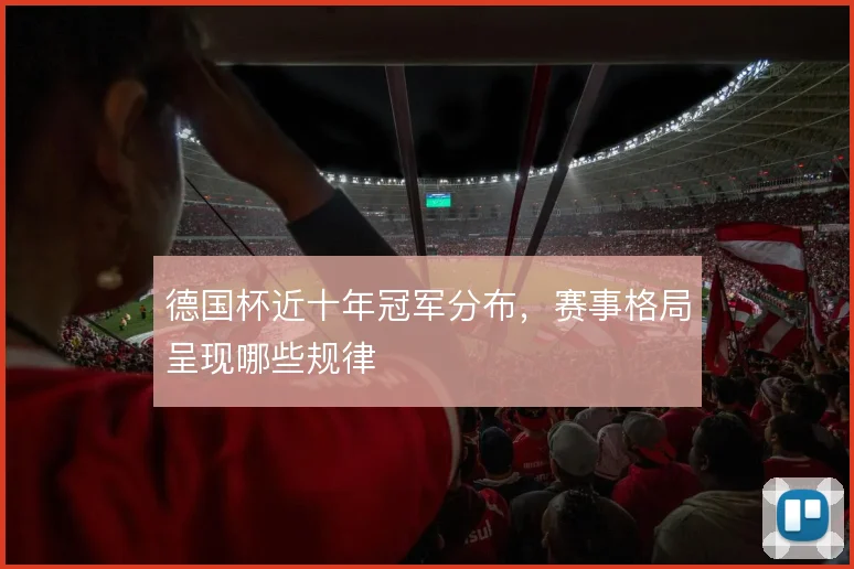 德国杯近十年冠军分布,赛事格局呈现哪些规律