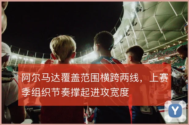 阿尔马达覆盖范围横跨两线,上赛季组织节奏撑起进攻宽度
