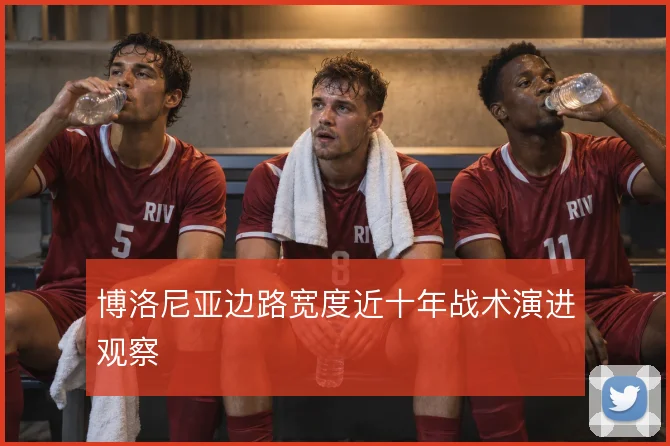 博洛尼亚边路宽度近十年战术演进观察