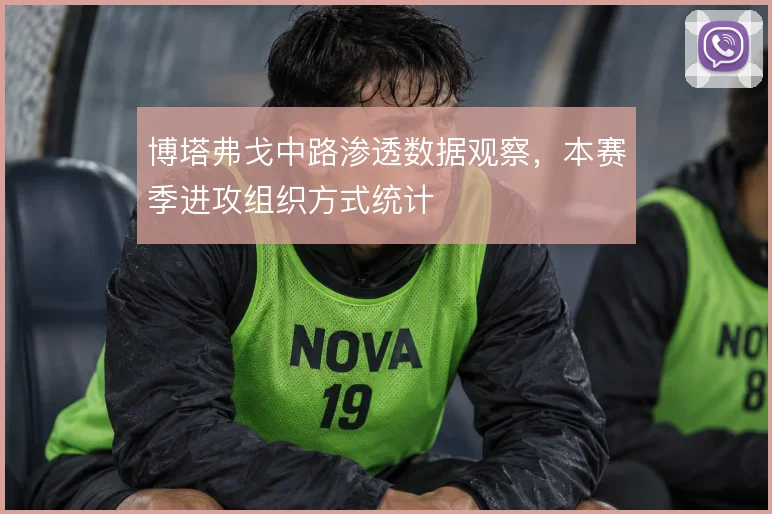 博塔弗戈中路渗透数据观察，本赛季进攻组织方式统计