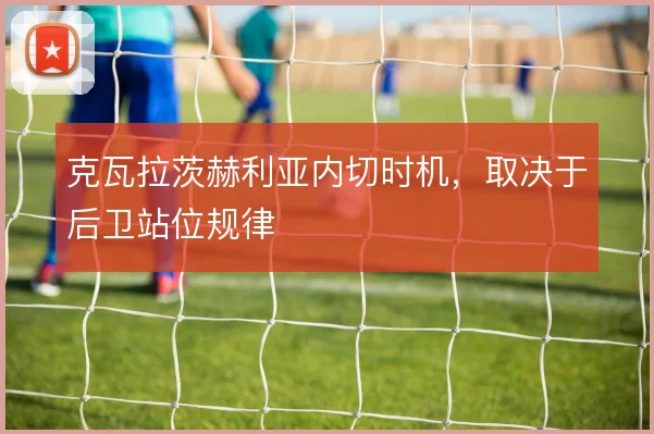 克瓦拉茨赫利亚内切时机,取决于后卫站位规律