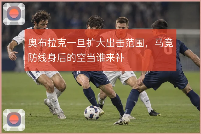 奥布拉克一旦扩大出击范围，马竞防线身后的空当谁来补