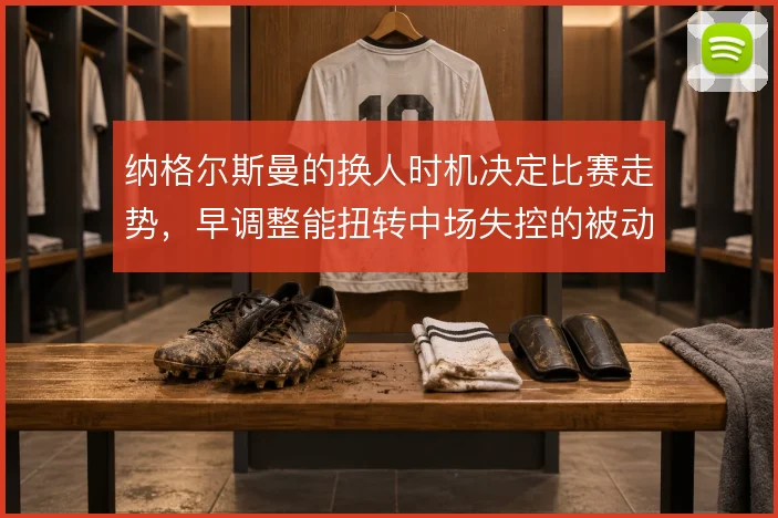 纳格尔斯曼的换人时机决定比赛走势,早调整能扭转中场失控的被动