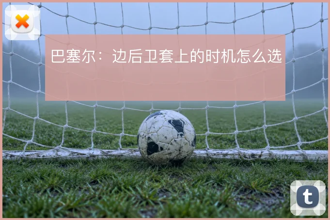 巴塞尔:边后卫套上的时机怎么选