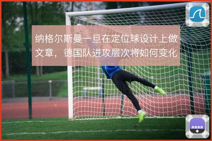 纳格尔斯曼一旦在定位球设计上做文章，德国队进攻层次将如何变化