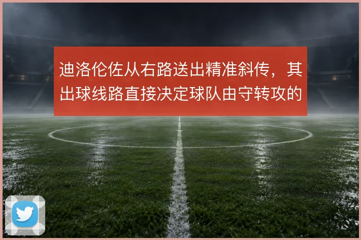 迪洛伦佐从右路送出精准斜传,其出球线路直接决定球队由守转攻的层次