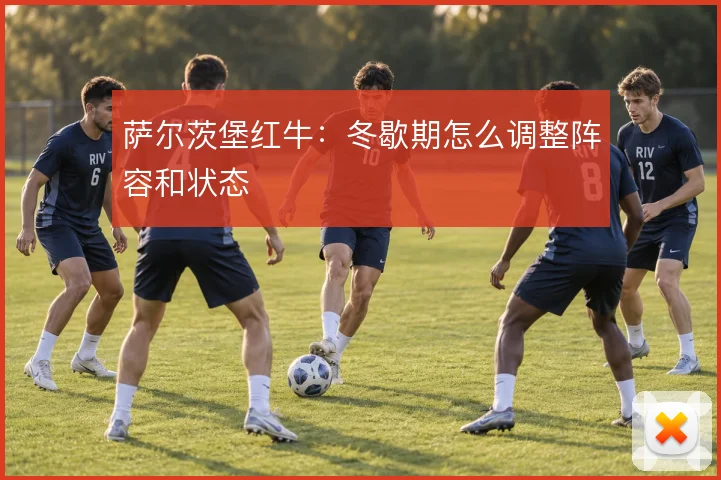 萨尔茨堡红牛:冬歇期怎么调整阵容和状态