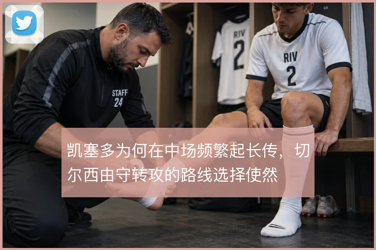 凯塞多为何在中场频繁起长传,切尔西由守转攻的路线选择使然
