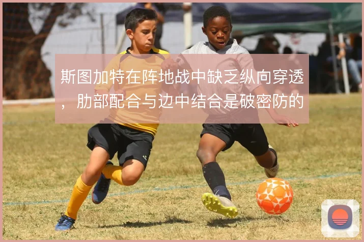斯图加特在阵地战中缺乏纵向穿透,肋部配合与边中结合是破密防的关键手段