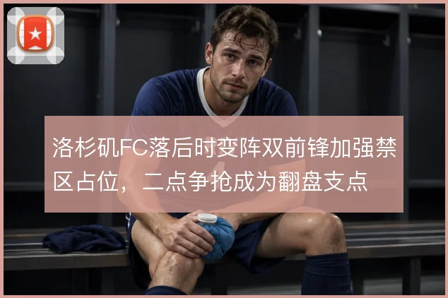洛杉矶FC落后时变阵双前锋加强禁区占位,二点争抢成为翻盘支点