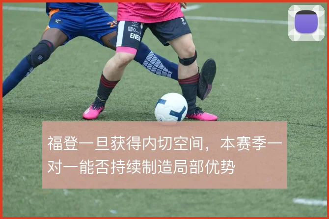 福登一旦获得内切空间,本赛季一对一能否持续制造局部优势