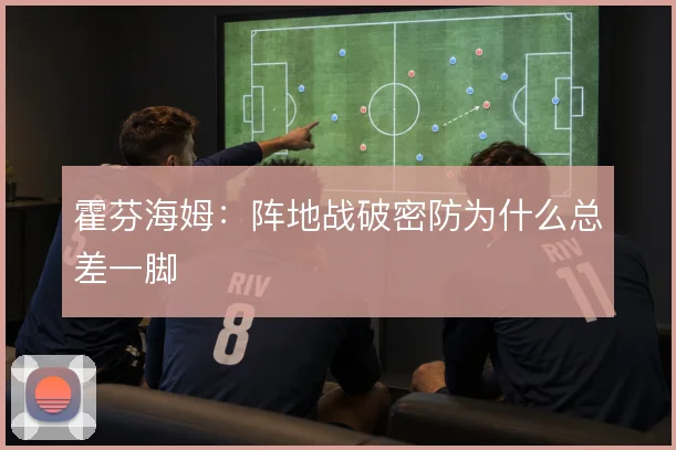 霍芬海姆：阵地战破密防为什么总差一脚
