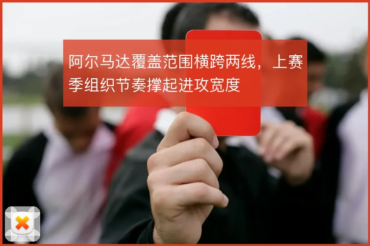 阿尔马达覆盖范围横跨两线,上赛季组织节奏撑起进攻宽度