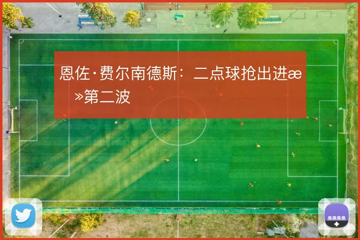恩佐·费尔南德斯:二点球抢出进攻第二波